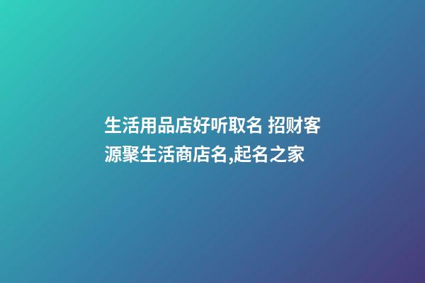 生活用品店好听取名 招财客源聚生活商店名,起名之家-第1张-店铺起名-玄机派